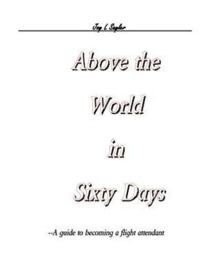 Above the World in Sixty Days: A guide to becoming a flight attendant