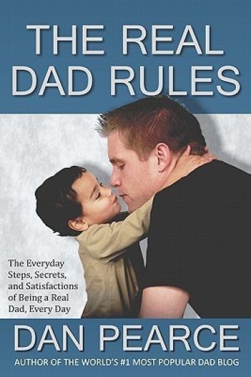 The Real Dad Rules: The Everyday Steps, Secrets, and Satisfactions of Being a Real Dad, Every Day