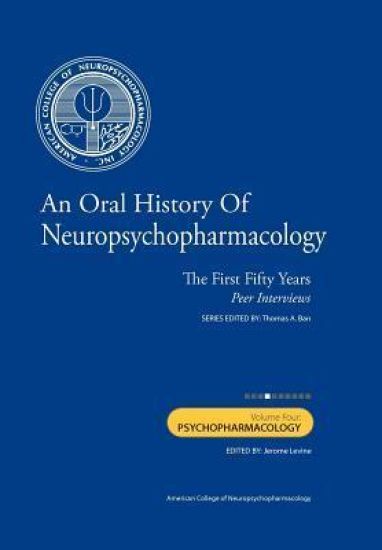 An Oral History of Neuropsychopharmacology: The First Fifty Years, Peer Interviews: Volume Four: Psychopharmacology