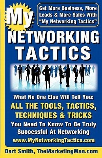 My Networking Tactics: What No One Else Will Tell You: All The Tools, Tactics, Techniques & Tricks You Need To Be Truly Successful At Networking