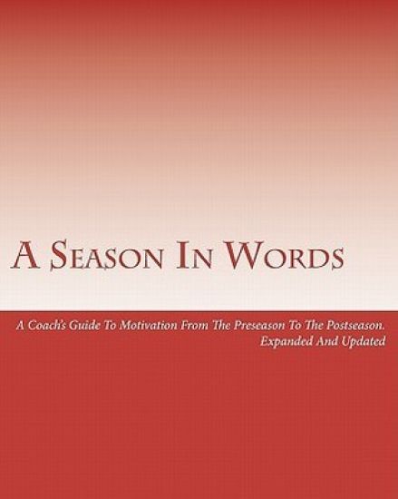 A Season In Words: A Coach's Guide To Motivation From The Preseason To The Postseason: Expanded And Updated