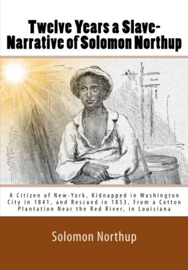 Twelve Years a Slave-Narrative of Solomon Northup: A Citizen of New-York, Kidnapped in Washington City in 1841, and Rescued in 1853, From a Cotton Pla