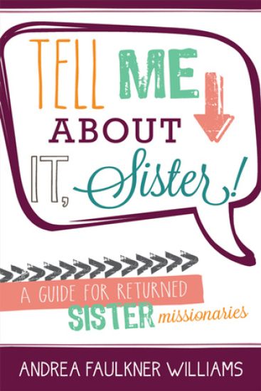 Tell Me about It Sister: A Guide for Returned Sister Missionaries