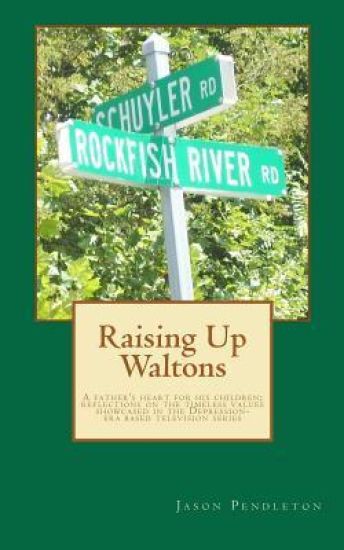 Raising Up Waltons: A father's heart for his children; reflections on the timeless values showcased in the Depression-era based television series