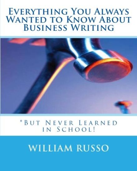 Everything You Always Wanted to Know About Business Writing: *But Never Learned in School!