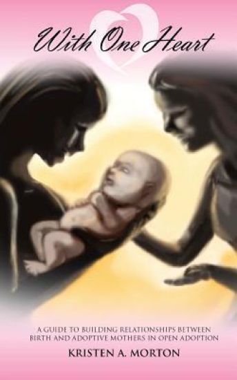 With One Heart: A guide to building relationships between Birth and Adoptive Mothers in open adoption