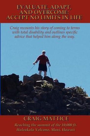 Evaluate, Adapt, And Overcome: Accept No Limits In Life: Craig recounts his story of coming to terms with total disability and outlines specific advi