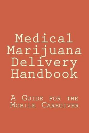 Medical Marijuana Delivery Handbook: A Guide for the Mobile Caregiver