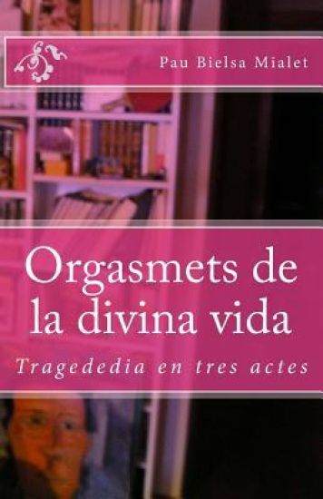 Orgasmets de la divina vida: Tragededia en tres actes