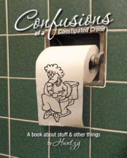 Confusions Of A Constipated Crone: A book about stuff & other things.