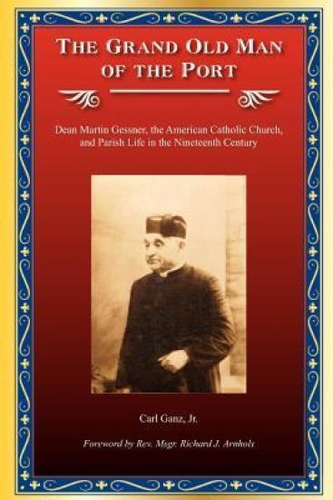 The Grand Old Man of the Port: Dean Martin Gessner, the American Catholic Church, and Parish Life in the Nineteenth Century