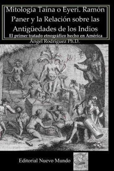 Mitología Taína o Eyeri Ramón Paner y la Relación sobre las Antigüedades de los Indios: El primer tratado etnográfico hecho en América: Edición, análi