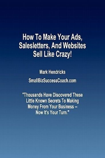 How To Make Your Ads, Salesletters, and Websites Sell Like Crazy