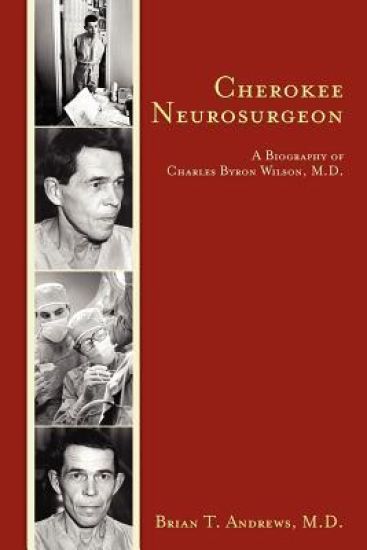 Cherokee Neurosurgeon: A Biography of Charles Byron Wilson, M.D.