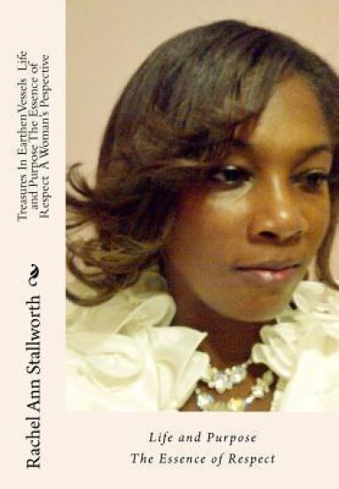 Treasures in Earthen Vessels Life and Purpose: The Essence of Respect A Woman's Perspective