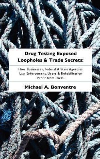 Drug Testing Exposed Loopholes and Trade Secrets: A Guide to Becoming an Entrepeneur in the Trillion Dollar Drug Testing Industry