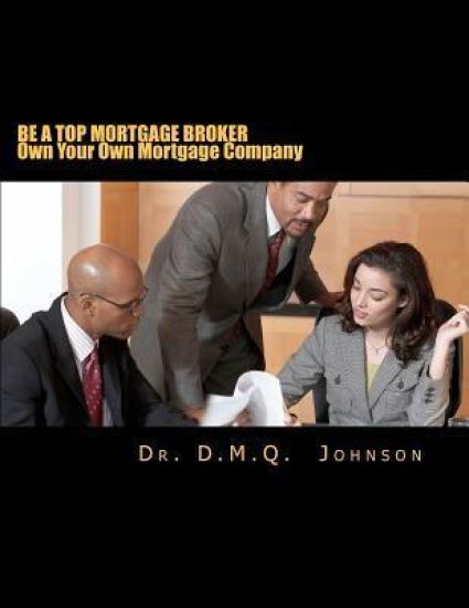 Be A Top Mortgage Broker - Own Your Own Mortgage Company: Own Your Own Mortgage company