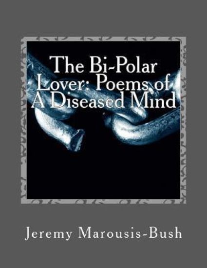 The Bi-Polar Lover: Poems of A Diseased Mind