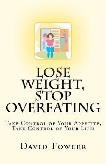 Lose Weight, Stop Overeating: Take Control of Your Appetite, Take Control of Your Life!