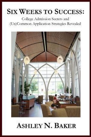 Six Weeks to Success: College Admission Secrets and (Un)Common Application Strategies Revealed