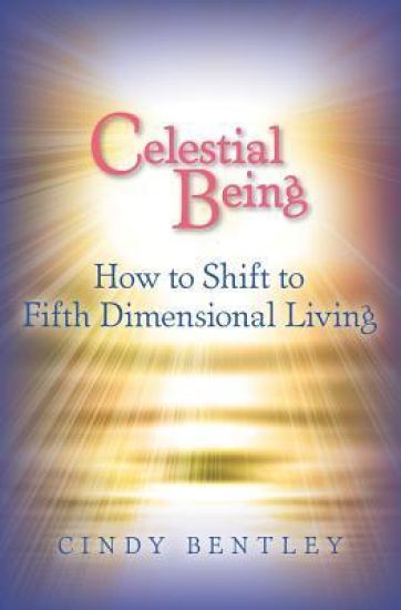 Celestial Being: How to Shift to Fifth Dimensional Living