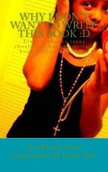 Why I Don't Want To Write This Book: D: Eleven reasons teens should not have to write a book while on vacation