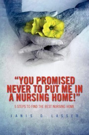 "You promised never to put me in a nursing home!": 5 Steps to Find the Best Nursing Home.