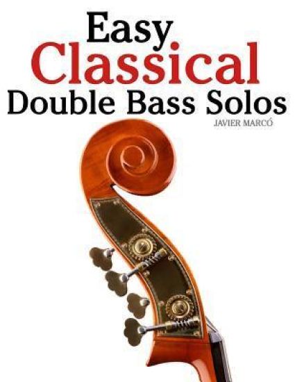 Easy Classical Double Bass Solos: Featuring Music of Bach, Mozart, Beethoven, Handel and Other Composers.
