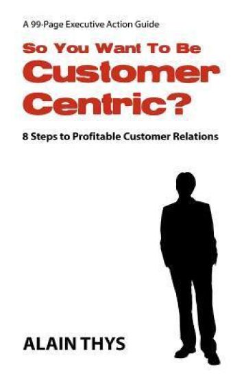 So You Want To Be Customer-Centric?: 8 Steps To Profitable Customer Relations
