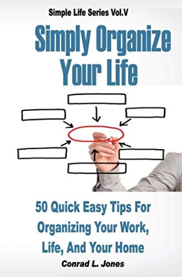 Simply Organize Your Life: 50 Quick Easy Tips For Organizing Your Work, Life, & Home