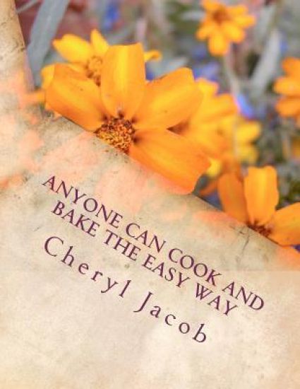 Anyone Can Cook And Bake The Easy Way: 50 Easy, Step-By-Step Recipes That Taste The Best And Will Impress Your Guests: Most Recipes Contain Only 4 And