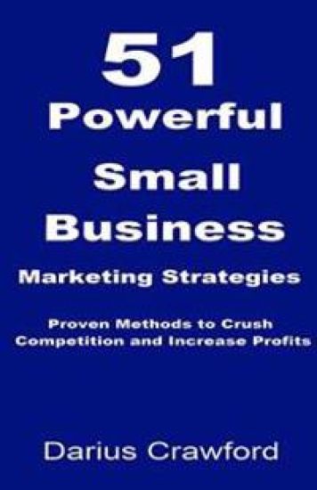 51 Powerful Small Business Marketing Strategies: Proven Methods to Crush Competition and Increase Profits