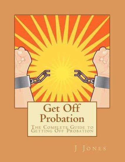 Get Off Probation: The Complete Guide to Getting Off Probation