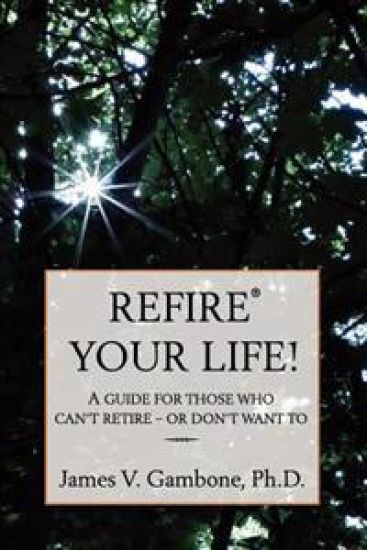 ReFire(R) Your Life!: A guide for those who can't retire - or don't want to