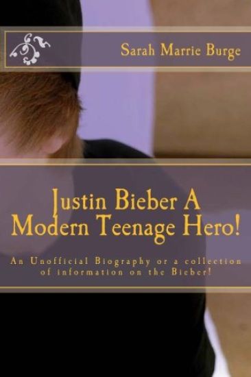 Justin Bieber A Modern Teenage Hero!: For the Modern girl and some boys, too, An Unofficial Biography or a collection of information the Bieber!