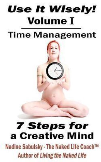 Use It Wisely!: Time Management, 7 Steps for a Creative Mind