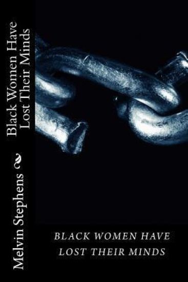Black Women Have Lost Their Minds: The truth about todays black women.