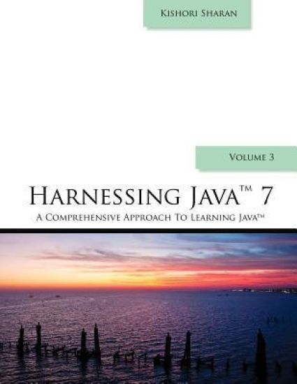 Harnessing Java 7: A Comprehensive Approach to Learning Java - Vol. 3