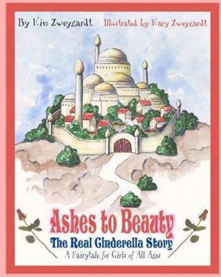 Ashes to Beauty: The Real Cinderella Story / A Fairy Tale for Girls of All Ages
