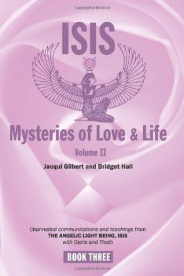 Isis Mysteries of Love & Life Volume II: Channelled communications and teachings from The Angelic Light Being, Isis with Osiris and Thoth