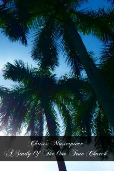 Christ's Masterpiece A Study Of The One True Church