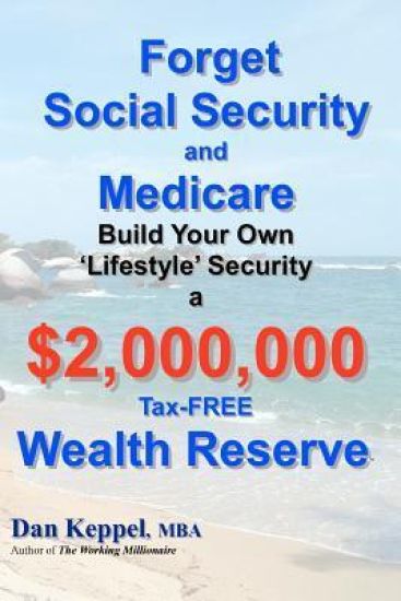 Forget Social Security and Medicare: : Build Your Own "Lifestyle" Security a $2,000,000 Tax-FREE Wealth Reserve