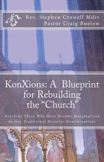 KonXions: A Blueprint for Rebuilding the "Church" Reaching those who have become marginalized in our Traditional Mainline Denominations