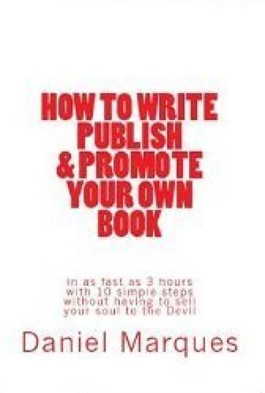 How to Write, Publish & Promote your own Book in as fast as 3 hours with 10 simple steps without having to sell your soul to the Devil