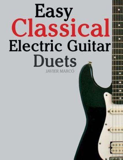 Easy Classical Electric Guitar Duets: Featuring Music of Elgar, Grieg, Bach and Others. in Standard Notation and Tablature.