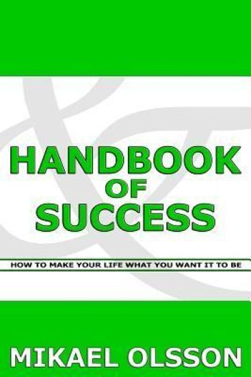 Handbook of Success: How to Make your Life What you Want it to Be