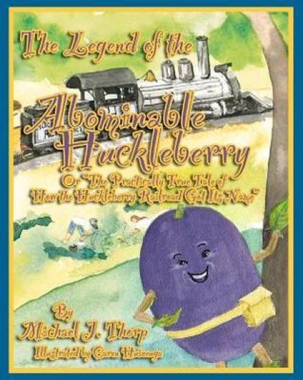 The Legend of the Abominable Huckleberry: (or) The Practically True Story of How the Huckleberry Railroad Got its Name