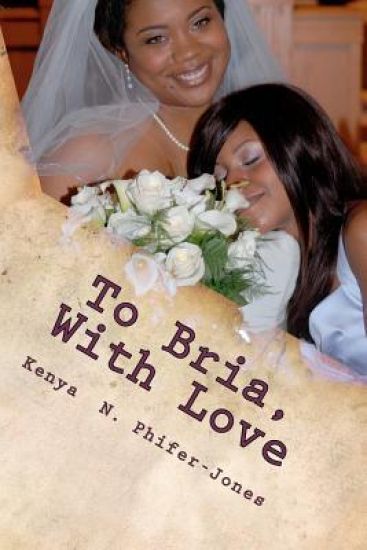 To Bria, With Love: Tried, True, and Honest Testimonies For Young Ladies Transitioning Into Womanhood