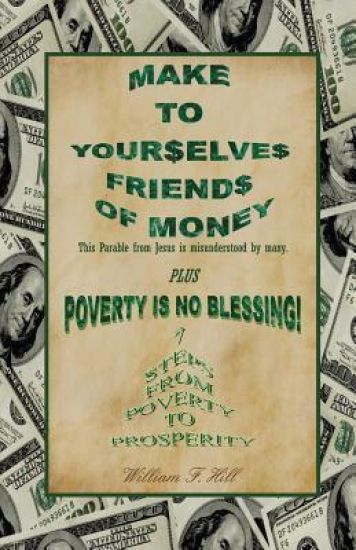 Make to Yourselves Friends of Money: Poverty Is No Blessing--7 Steps from Poverty to Prosperity