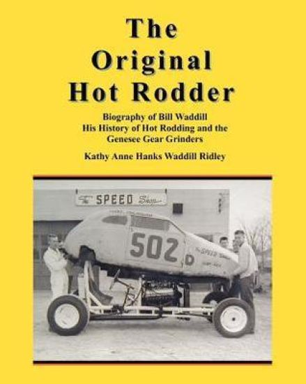 The Original Hot Rodder: Biography of Bill Waddill His History of Hot Rodding and the Genesee Gear Grinders